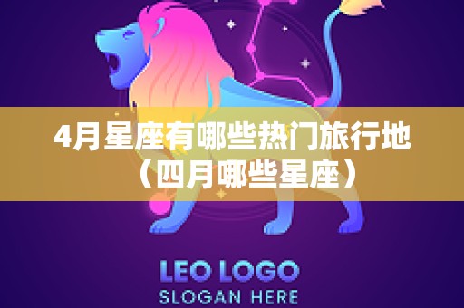 4月星座有哪些热门旅行地（四月哪些星座）