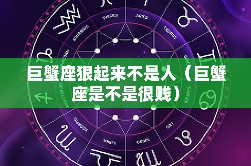 巨蟹座狠起来不是人（巨蟹座是不是很贱）
