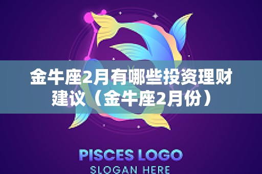 金牛座2月有哪些投资理财建议（金牛座2月份）