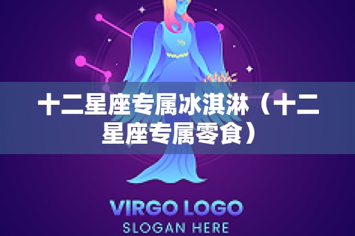 十二星座专属冰淇淋（十二星座专属零食）