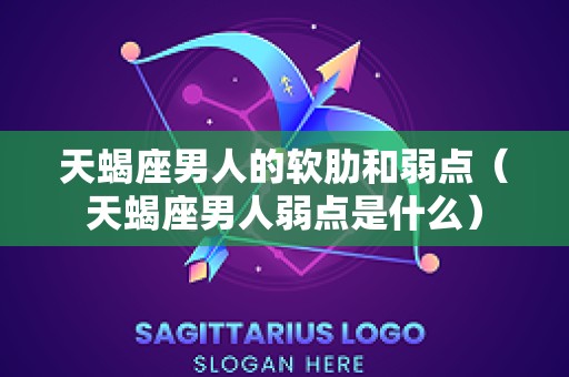 天蝎座男人的软肋和弱点（天蝎座男人弱点是什么）