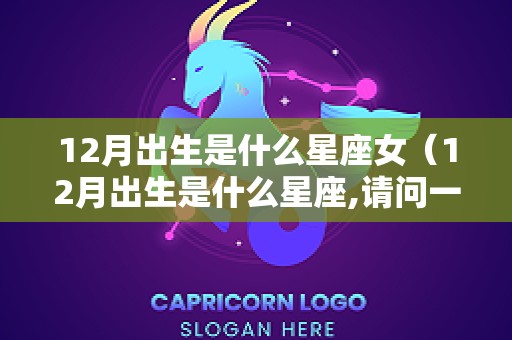 12月出生是什么星座女（12月出生是什么星座,请问一下）