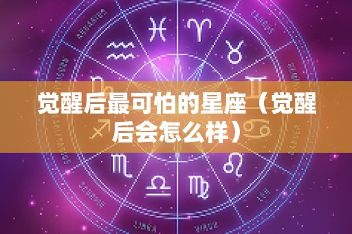 觉醒后最可怕的星座（觉醒后会怎么样）