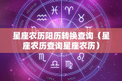 星座农历阳历转换查询（星座农历查询星座农历）