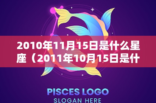 2010年11月15日是什么星座（2011年10月15日是什么星座?）