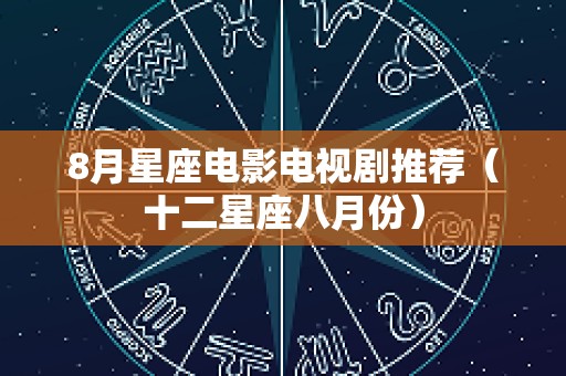 8月星座电影电视剧推荐（十二星座八月份）
