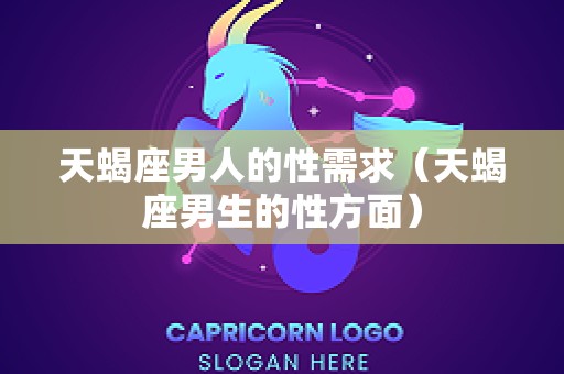 天蝎座男人的性需求（天蝎座男生的性方面）