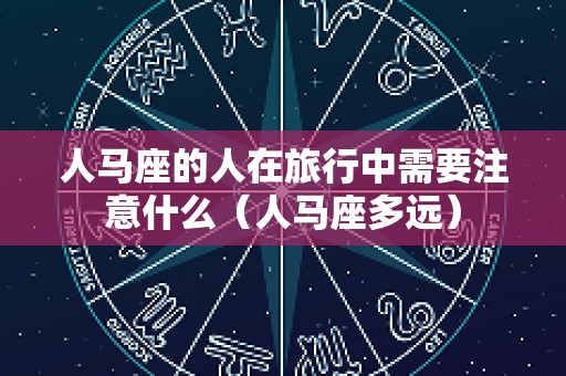 人马座的人在旅行中需要注意什么（人马座多远）