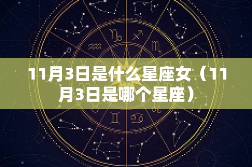 11月3日是什么星座女（11月3日是哪个星座）