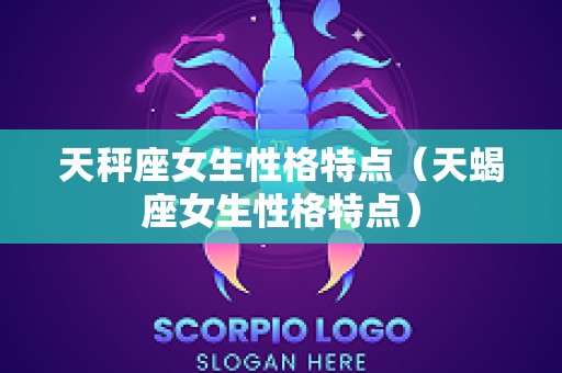 天秤座女生性格特点（天蝎座女生性格特点）