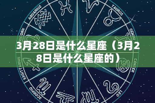 3月28日是什么星座（3月28日是什么星座的）