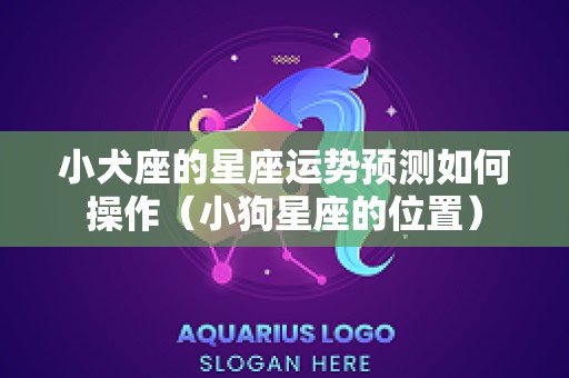 小犬座的星座运势预测如何操作（小狗星座的位置）