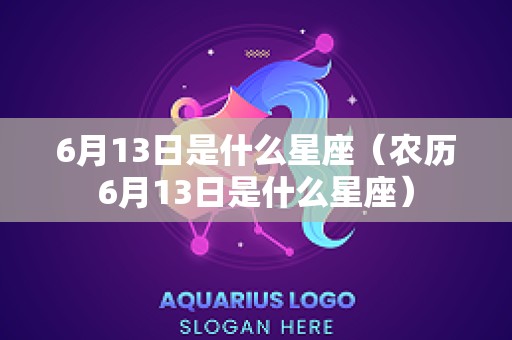 6月13日是什么星座（农历6月13日是什么星座）