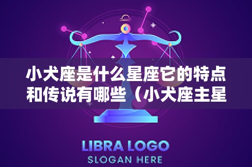 小犬座是什么星座它的特点和传说有哪些（小犬座主星）