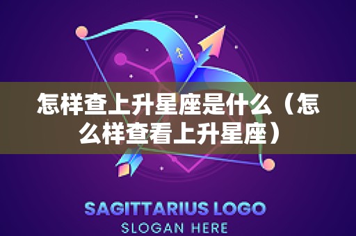 怎样查上升星座是什么（怎么样查看上升星座）
