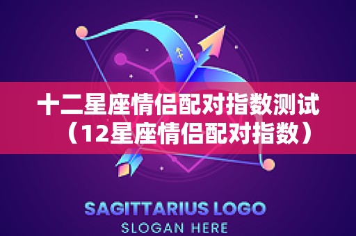 十二星座情侣配对指数测试（12星座情侣配对指数）