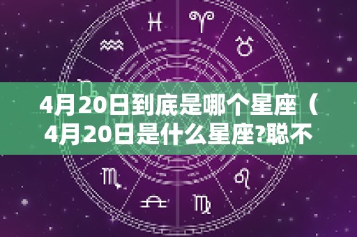 4月20日到底是哪个星座（4月20日是什么星座?聪不聪明?）