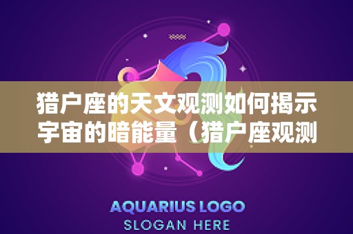 猎户座的天文观测如何揭示宇宙的暗能量（猎户座观测时间）