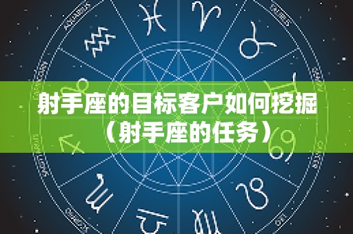射手座的目标客户如何挖掘（射手座的任务）
