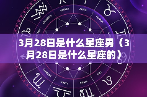 3月28日是什么星座男（3月28日是什么星座的）