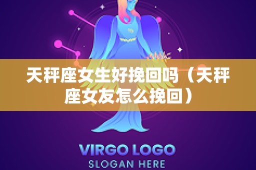 天秤座女生好挽回吗（天秤座女友怎么挽回）