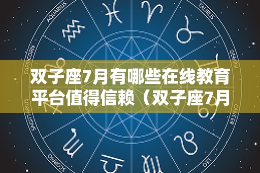 双子座7月有哪些在线教育平台值得信赖（双子座7月考试运势）