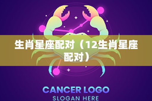 生肖星座配对（12生肖星座配对）
