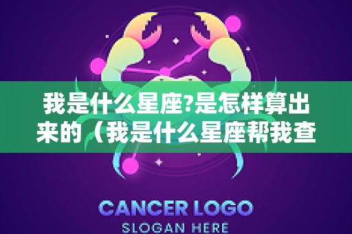 我是什么星座?是怎样算出来的（我是什么星座帮我查查）