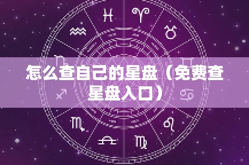 怎么查自己的星盘（免费查星盘入口）