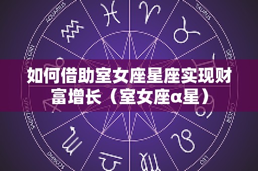 如何借助室女座星座实现财富增长（室女座α星）