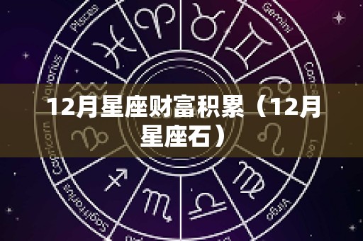 12月星座财富积累（12月星座石）