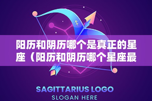 阳历和阴历哪个是真正的星座（阳历和阴历哪个星座最准）