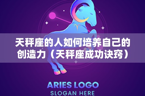 天秤座的人如何培养自己的创造力（天秤座成功诀窍）