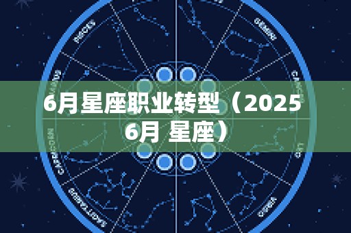 6月星座职业转型（2025 6月 星座）