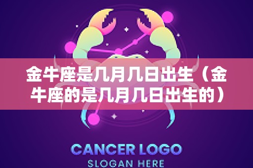 金牛座是几月几日出生（金牛座的是几月几日出生的）