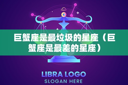 巨蟹座是最垃圾的星座（巨蟹座是最差的星座）