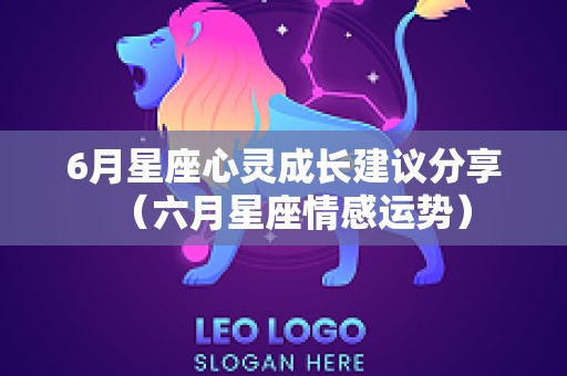 6月星座心灵成长建议分享（六月星座情感运势）