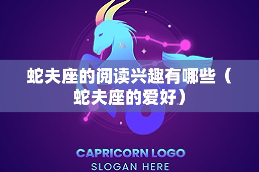 蛇夫座的阅读兴趣有哪些（蛇夫座的爱好）