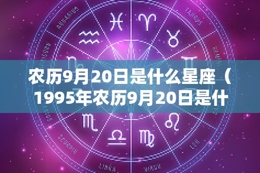 农历9月20日是什么星座（1995年农历9月20日是什么星座）