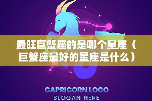 最旺巨蟹座的是哪个星座（巨蟹座最好的星座是什么）