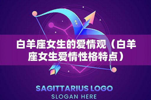 白羊座女生的爱情观（白羊座女生爱情性格特点）
