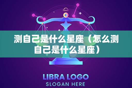 测自己是什么星座（怎么测自己是什么星座）