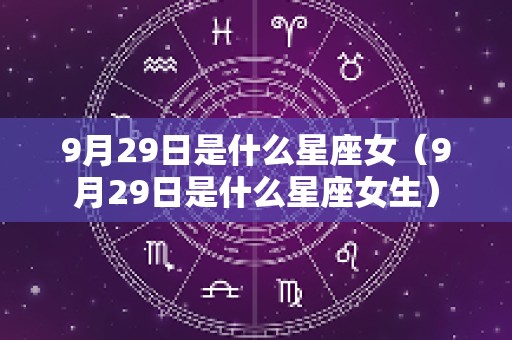 9月29日是什么星座女（9月29日是什么星座女生）