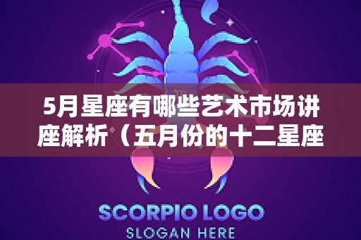 5月星座有哪些艺术市场讲座解析（五月份的十二星座）