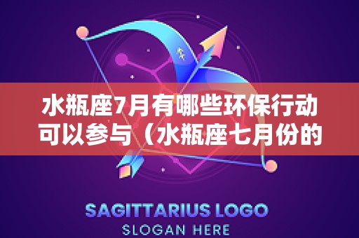 水瓶座7月有哪些环保行动可以参与（水瓶座七月份的感情运势）