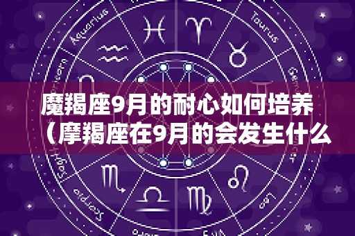 魔羯座9月的耐心如何培养（摩羯座在9月的会发生什么事?）