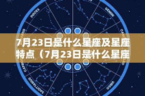 7月23日是什么星座及星座特点（7月23日是什么星座的阳历）