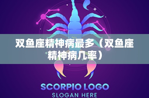 双鱼座精神病最多（双鱼座精神病几率）