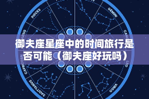 御夫座星座中的时间旅行是否可能（御夫座好玩吗）