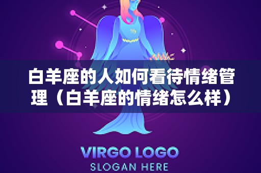 白羊座的人如何看待情绪管理（白羊座的情绪怎么样）